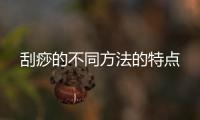 刮痧的不同方法的特點(diǎn)