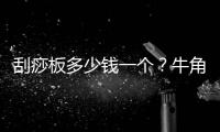 刮痧板多少錢一個(gè)？牛角刮痧板多少錢一個(gè)？