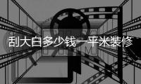 刮大白多少錢一平米裝修（刮大白多少錢一平米）