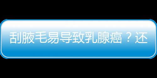 刮腋毛易導致乳腺癌？還要不要刮？