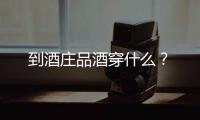 到酒莊品酒穿什么？