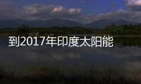 到2017年印度太陽能發電裝機量將達到10GW,圖片新聞