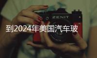 到2024年美國汽車玻璃市場規模將擴大4%,國際動態