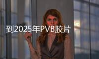 到2025年P(guān)VB膠片市場將達到50億美元,國際動態(tài)