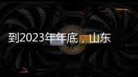 到2023年年底，山東可再生能源裝機規模將達7500萬千瓦以上