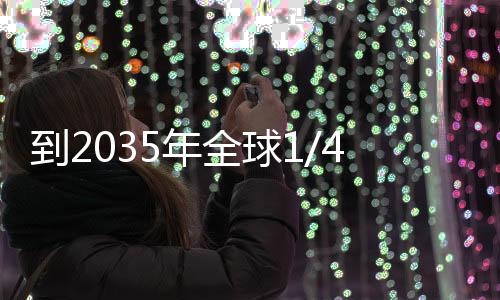 到2035年全球1/4的油氣精煉廠將被迫關閉