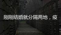 剛剛結婚就分隔兩地，疫情什么時候結束