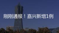 剛剛通報(bào)！嘉興新增1例來自秀洲！詳情→