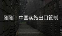 剛剛！中國實施出口管制！