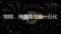 剛剛，珠海高欄港一石化工廠起火，目擊者稱：聽見巨大的爆炸聲