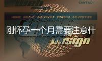 剛懷孕一個月需要注意什么(懷孕一個月注意事項)