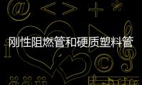 剛性阻燃管和硬質(zhì)塑料管（剛性阻燃管和半硬質(zhì)阻燃管的區(qū)別）