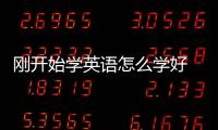 剛開(kāi)始學(xué)英語(yǔ)怎么學(xué)好 剛開(kāi)始學(xué)英語(yǔ)怎么學(xué)