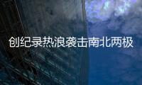 創(chuàng)紀(jì)錄熱浪襲擊南北兩極