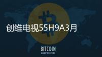 創維電視55H9A3月1日全網首發 無邊超薄4色4K電視