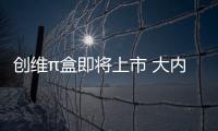 創(chuàng)維π盒即將上市 大內容大搜索8月8日一起見證