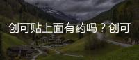 創(chuàng)可貼上面有藥嗎？創(chuàng)可貼含有藥品成分嗎？