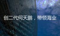 創二代何天鵬，帶領海業邁上新征途