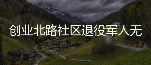 創業北路社區退役軍人無償獻血續寫擔當_