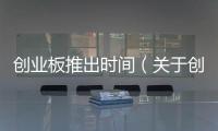創(chuàng)業(yè)板推出時(shí)間（關(guān)于創(chuàng)業(yè)板推出時(shí)間的基本情況說明介紹）