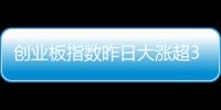 創(chuàng)業(yè)板指數(shù)昨日大漲超3%    兩市成交額重回萬億