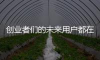 創(chuàng)業(yè)者們的未來用戶都在這——