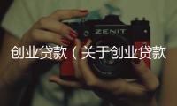 創業貸款（關于創業貸款的基本情況說明介紹）