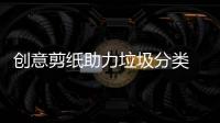 創意剪紙助力垃圾分類 這個村的小朋友春節挺有意思