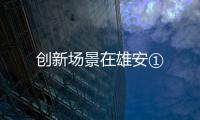 創新場景在雄安①