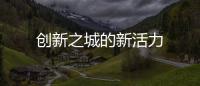 創(chuàng)新之城的新活力
