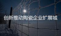 創新推動陶瓷企業擴展城鎮市場