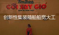 創(chuàng)新性集裝箱船船寬大工程成功　裝載量提高20%以上