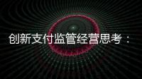 創(chuàng)新支付監(jiān)管經(jīng)營思考：錢從哪來，服務(wù)向哪發(fā)展