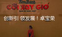 創(chuàng)新引 領發(fā)展！卓寶榮 獲“高新技術企業(yè)”認定