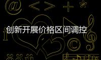創新開展價格區間調控 促進煤炭價格平穩運行