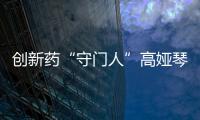 創新藥“守門人”高婭琴：十五年堅守 零差錯護佑生命