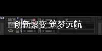 創(chuàng)新聚變 筑夢(mèng)遠(yuǎn)航