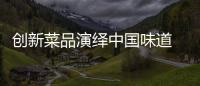 創新菜品演繹中國味道 《主廚的榮耀》以店鋪經營實戰考核主廚能力