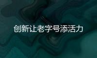 創(chuàng)新讓老字號(hào)添活力