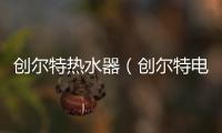 創(chuàng)爾特熱水器（創(chuàng)爾特電熱水器）