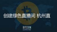 創建綠色直播間 杭州直播電商數字治理平臺上線