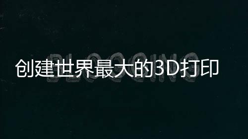 創建世界最大的3D打印住宅區（組圖）