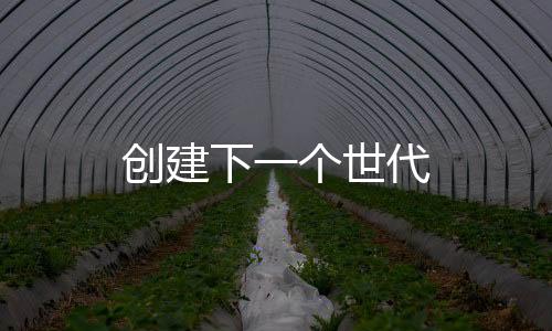 創(chuàng)建下一個(gè)世代