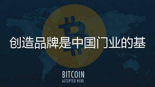 創造品牌是中國門業的基礎