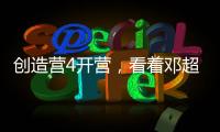 創造營4開營，看著鄧超、寧靜，好懷念張藝興
