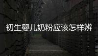 初生嬰兒奶粉應該怎樣辨真假