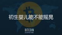 初生嬰兒能不能搖晃