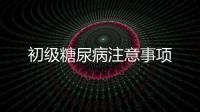 初級糖尿病注意事項(xiàng)