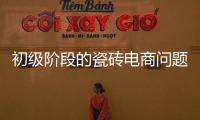 初級階段的瓷磚電商問題頗多