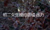初二女生相約自縊 壓力大還是另有隱情？